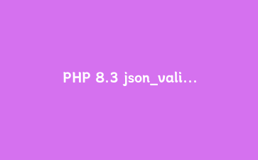 PHP 8.3 json_validate() 函数完全指南：高性能JSON验证与实战教程