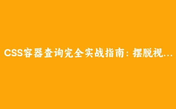 CSS容器查询完全实战指南：摆脱视口限制，打造真正的响应式组件