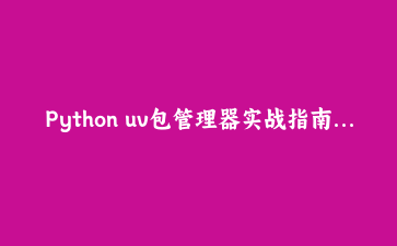 Python uv包管理器实战指南：用Rust打造极速依赖管理体验