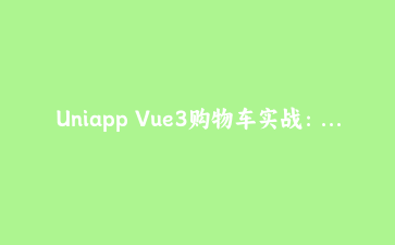 Uniapp Vue3购物车实战：组合式API与Pinia跨端状态管理全方案