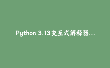Python 3.13交互式解释器新纪元：PyREPL多行编辑与彩色输出进阶实战