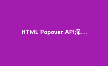 HTML Popover API深度实战：零JavaScript构建可访问弹出层与工具提示