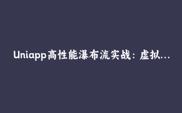 Uniapp高性能瀑布流实战:虚拟分段与图片懒加载优化全方案