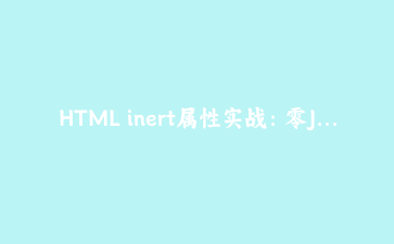 HTML inert属性实战：零JavaScript构建可访问的模态对话框与焦点陷阱