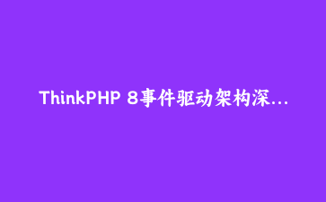 ThinkPHP 8事件驱动架构深度实践：从订单解耦到异步队列的完整落地指南