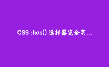 CSS :has() 选择器完全实战指南:用父选择器彻底改变你的样式编写方式