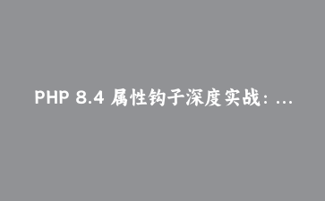 PHP 8.4 属性钩子深度实战：用全新访问器语法重构数据模型与访问控制