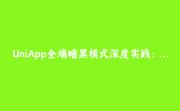 UniApp全端暗黑模式深度实践:从CSS变量到动态主题切换的完整适配指南