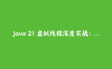 Java 21 虚拟线程深度实战：从平台线程到千万级并发的完整迁移指南