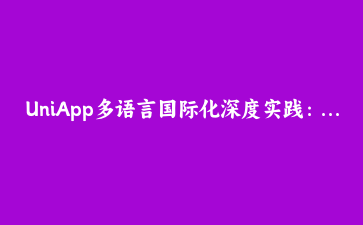 UniApp多语言国际化深度实践:从静态配置到动态切换的完整适配方案