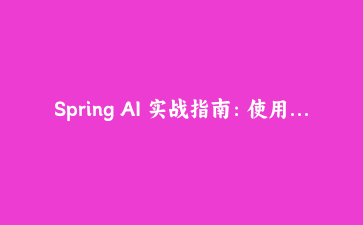 Spring AI 实战指南：使用 Java 构建基于大模型的智能客服聊天机器人