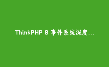 ThinkPHP 8 事件系统深度实战：构建解耦的订单生命周期与消息通知架构