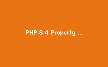 PHP 8.4 Property Hooks 深度实战：用现代属性访问器重构遗留代码的完整指南
