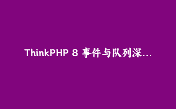 ThinkPHP 8 事件与队列深度协同实战：电商下单全链路解耦指南