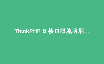 ThinkPHP 8 接口限流防刷实战：令牌桶与滑动窗口算法完整指南