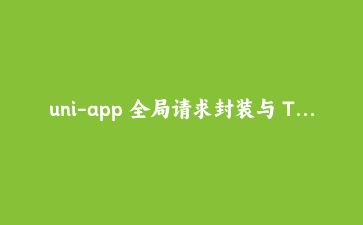 uni-app 全局请求封装与 Token 无感刷新实战:构建健壮的 API 交互层
