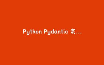 Python Pydantic 实战指南：打造健壮的数据模型与动态配置管理系统