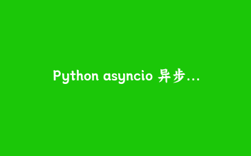 Python asyncio 异步并发控制实战：构建高性能异步爬虫的完整指南
