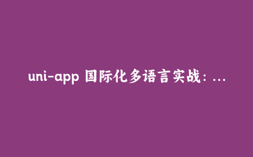 uni-app 国际化多语言实战：vue-i18n 集成与动态切换完全指南