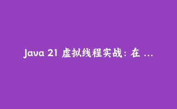 Java 21 虚拟线程实战：在 Spring Boot 3 中构建高并发应用的完全指南