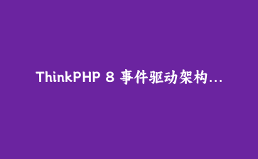 ThinkPHP 8 事件驱动架构实战：构建高扩展性业务系统