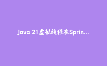 Java 21虚拟线程在Spring Boot 3.2中的实战应用：高并发场景下的性能突破