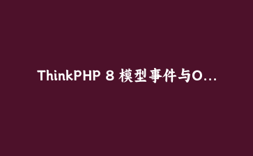 ThinkPHP 8 模型事件与ORM高级技巧：构建自动化数据层