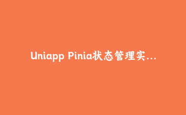 Uniapp Pinia状态管理实战:模块化设计与跨页面数据共享