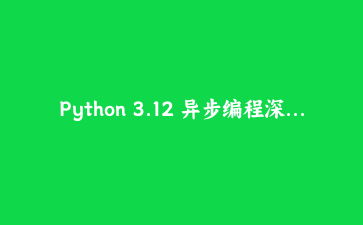 Python 3.12 异步编程深度实战：TaskGroup并发控制与高性能爬虫构建