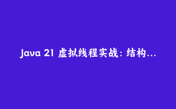 Java 21 虚拟线程实战：结构化并发与高吞吐微服务构建