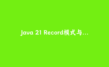 Java 21 Record模式与模式匹配实战：构建类型安全的事件处理引擎