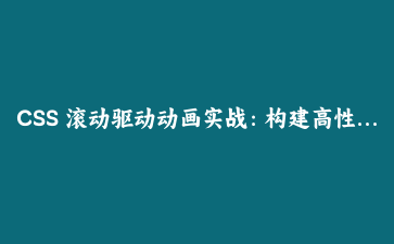 CSS 滚动驱动动画实战:构建高性能视差滚动与进度指示器