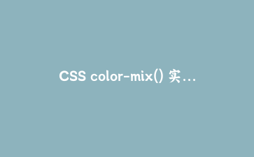 CSS color-mix() 实战:告别硬编码,打造动态主题与色彩方案