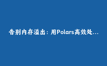 告别内存溢出：用Polars高效处理百万级数据集的Python实战指南