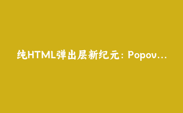 纯HTML弹出层新纪元:Popover API全方位实战与无障碍设计