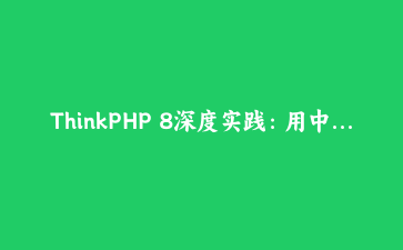 ThinkPHP 8深度实践：用中间件与事件驱动构建高可维护API