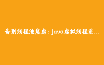 告别线程池焦虑：Java虚拟线程重塑高并发应用开发
