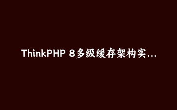 ThinkPHP 8多级缓存架构实战：让商城商品页飞起来