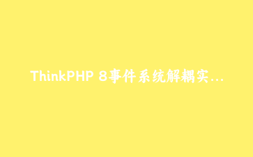 ThinkPHP 8事件系统解耦实战：用户注册后自动发送邮件和短信
