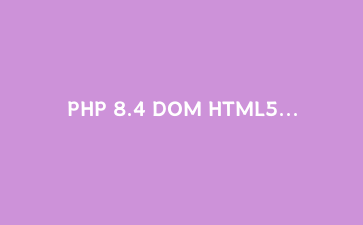 PHP 8.4 DOM HTML5解析实战：可靠抓取现代网页与数据清洗完全指南