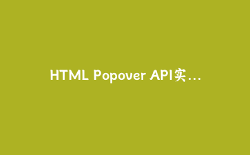 HTML Popover API实战:不用一行JavaScript实现优雅的下拉菜单和工具提示