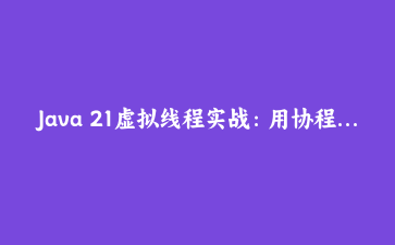 Java 21虚拟线程实战：用协程级并发构建高吞吐量网络抓取器