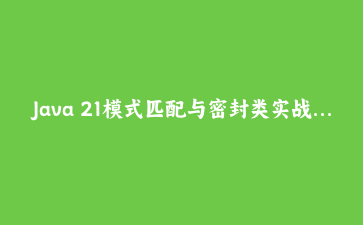 Java 21模式匹配与密封类实战：用类型安全构建零出错的表达式求值器