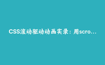 CSS滚动驱动动画实录：用scroll-timeline让页面叙事活起来