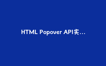 HTML Popover API实战:告别JS弹窗,用声明式代码构建原生弹出层
