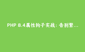 PHP 8.4属性钩子实战：告别繁琐getter/setter，重塑实体类写法