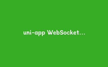 uni-app WebSocket实战:封装高可用的实时消息推送模块