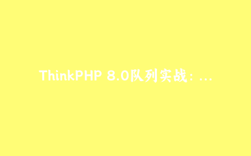 ThinkPHP 8.0队列实战：用Redis驱动优雅处理订单超时取消