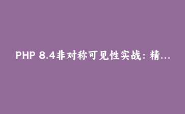 PHP 8.4非对称可见性实战：精准控制属性读写权限，告别冗余setter/getter
