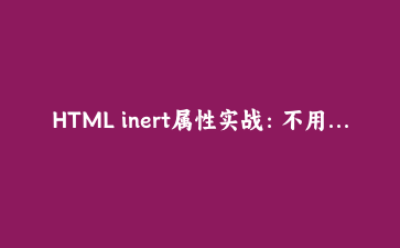 HTML inert属性实战：不用一行JS实现区域冻结与焦点控制